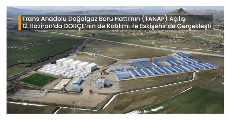 Trans Anadolu Doğalgaz Boru Hattı’nın (TANAP) Açılışı 12 Haziran’da DORÇE’nin de Katılımı ile Eskişehir’de Gerçekleşti